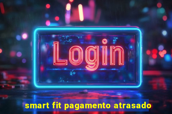 smart fit pagamento atrasado